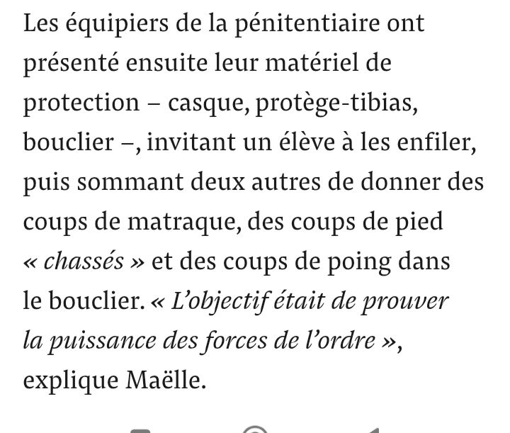 Suite de l'extrait: "Les équipiers de la pénitentiaire ont présenté ensuite leur matériel de protection – casque, protège-tibias, bouclier –, invitant un élève à les enfiler, puis sommant deux autres de donner des coups de matraque, des coups de pied « chassés » et des coups de poing dans le bouclier. « L’objectif était de prouver la puissance des forces de l’ordre », explique Maëlle"