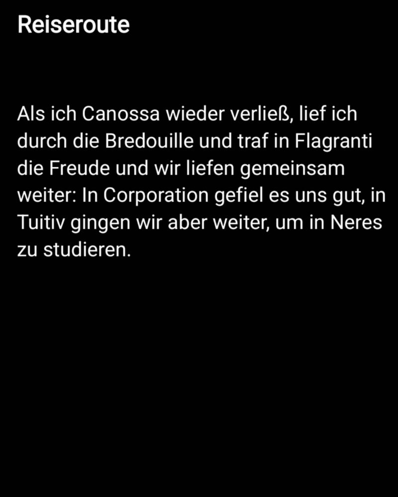 Als ich Canossa wieder verließ, lief ich durch die Bredouille und traf in Flagranti die Freude und wir liefen gemeinsam weiter: In Corporation gefiel es uns gut, in Tuitiv gingen wir aber weiter, um in Neres zu studieren.