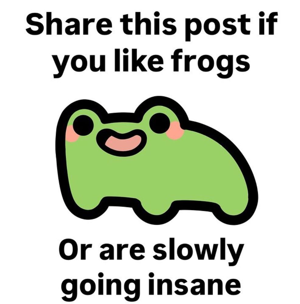 A cartoon drawing of a frog, with the caption: “Share this post if you like frogs or are slowly going insane”