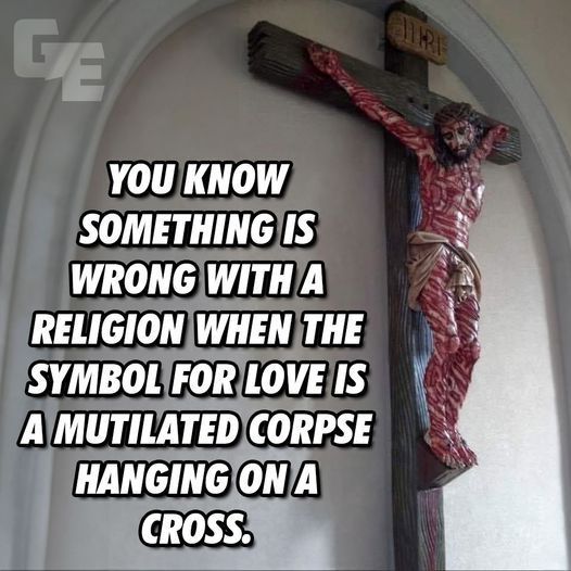 An image of a tortured, bloodied human nailed to two planks of wood on the wall of a religious building. The text on the image reads "You know something is wrong with a religion when the symbol for love is a mutilated corpse hanging on a cross,"
