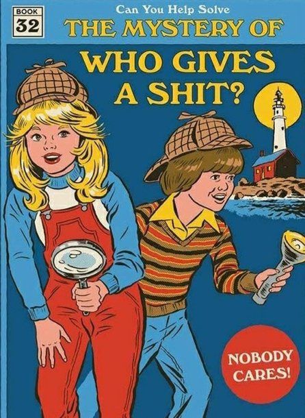 Photoshop of a children's mystery book. A blonde girl in a long blue shirt and red overalls and a boy in blue jeans and a striped shirt take up most of the cover. The girl is holding a magnifying glass, the boy is holding a flashlight. Both are wearing a deerstalker cap. In the background is a body of water; there is an island with a lighthouse and a red building (barn?).

At the top, the title reads:
Can You Help Solve
THE MYSTERY OF
WHO GIVES
A SHIT?

in the lower right corner of the cover is a fake red sticker with white text that reada, "NOBODY CARES!"
