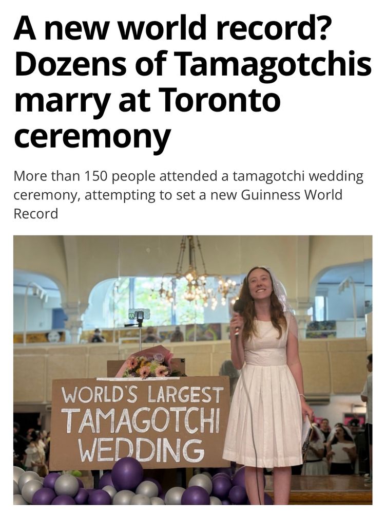 article screenshot

headline: A new world record?
Dozens of Tamagotchis marry at Toronto ceremony

subhead: More than 150 people attended a tamagotchi wedding ceremony, attempting to set a new Guinness World Record

article features a photo of a woman holding a microphone next to a big sign that says:
WORLD'S LARGEST TAMAGOTCHI WEDDING