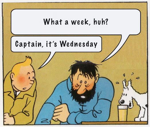 comic panel: "What a week, huh?", says an exhausted Captain Haddock, "Captain, it's Wednesday", replies a concerned Tintin