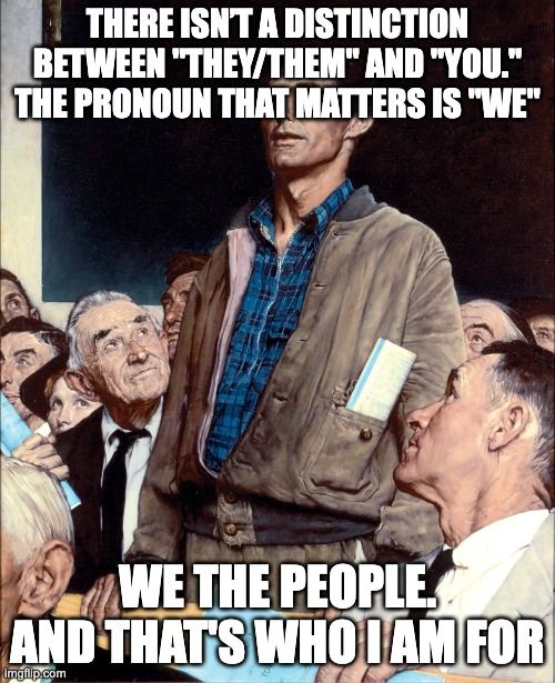 The meme image of a man taking a stand in a town hall meeting

Top text: There isn’t a distinction between "they/them" and "you." The pronoun that matters is "we."

Bottom text: We the people. And that's who I am for.