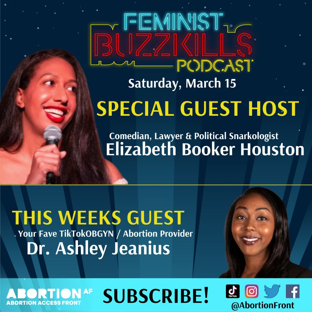 Promotional graphic for the Feminist Buzzkills Podcast featuring special guest host Elizabeth Booker Houston, a comedian, lawyer, and political snarkologist, and this week's guest, Dr. Ashley Jeanius, a TikTok-famous OB-GYN and abortion provider. The event is set for Saturday, March 15. The graphic has a dark blue background with neon text and images of both guests. The Abortion Access Front logo and social media handles for Abortion Front are at the bottom, along with a call to subscribe.