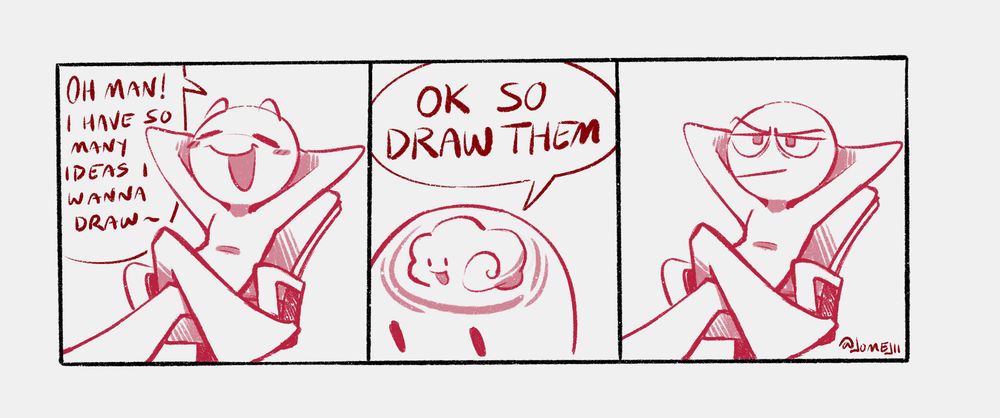 3 panel comic - 1st panel text: "Oh man! I have so many ideas I wanna draw~" | 2nd panel text: "OK so draw them"