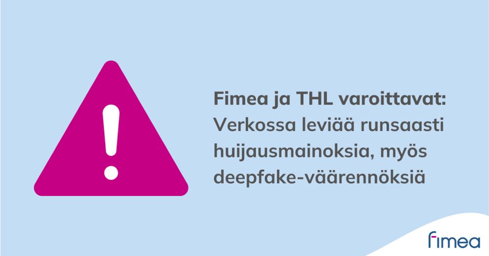Teksti: Fimea ja THL varoittavat: 
Verkossa leviää runsaasti huijausmainoksia, myös deepfake-väärennöksiä. Kuvassa huutomerkki ja Fimean logo.