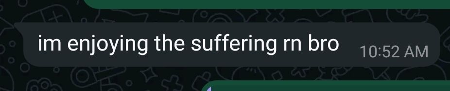 Text from my bro saying 'im enjoying the suffering rn bro'