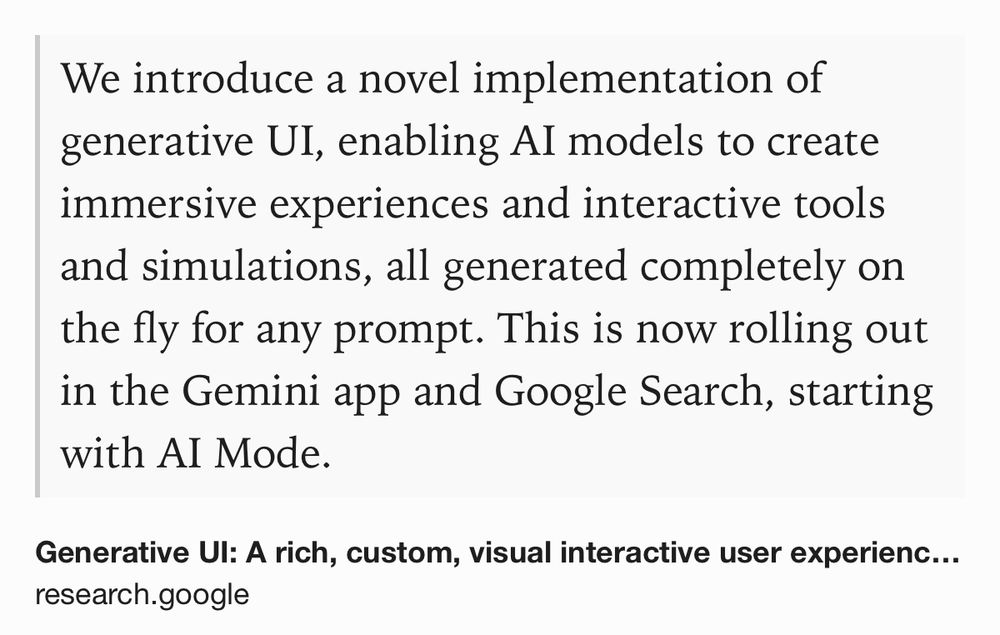Text Shot: We introduce a novel implementation of generative UI, enabling AI models to create immersive experiences and interactive tools and simulations, all generated completely on the fly for any prompt. This is now rolling out in the Gemini app and Google Search, starting with AI Mode.
