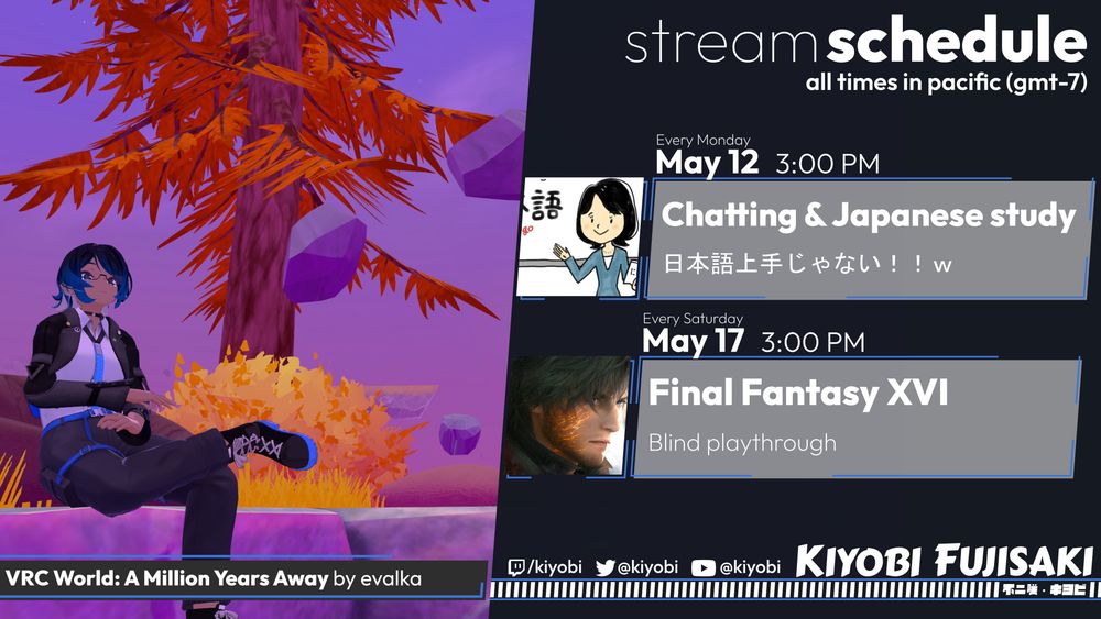Stream schedule! Timezone GMT-7
Every Monday @ 3:00 PM - JPN study & chatting
Every Saturday @ 3:00 PM - Final Fantasy XVI
