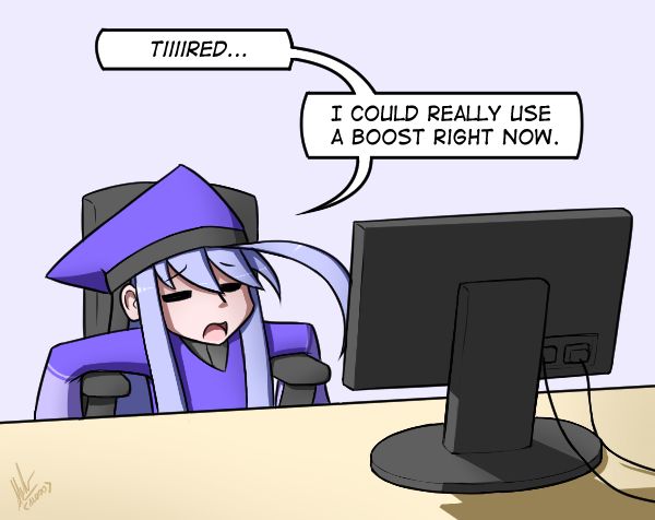 "Tiiiired..."
"I could really use a boost right now."