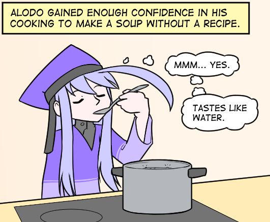 "Alodo gained enough confidence in his cooking to make a soup without a recipe."
"Mmm... yes."
"Tastes like water."