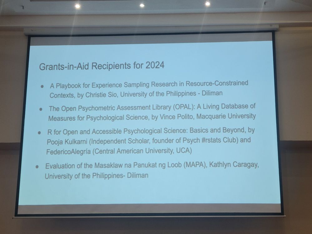 Grants-in-Aid Recipients for 2024  
. A Playbook for Experience Sampling Research in Resource-Constrained  Contexts, by Christie Sio, University of the Philippines - Diliman  . The Open Psychometric Assessment Library (OPAL): A Living Database of  Measures for Psychological Science, by Vince Polito, Macquarie University  R for Open and Accessible Psychological Science: Basics and Beyond, by  Pooja Kulkarni (Independent Scholar, founder of Psych #rstats Club) and  FedericoAlegría (Central American University, UCA)  
. Evaluation of the Masaklaw na Panukat ng Loob (MAPA), Kathlyn Caragay,  University of the Philippines- Diliman