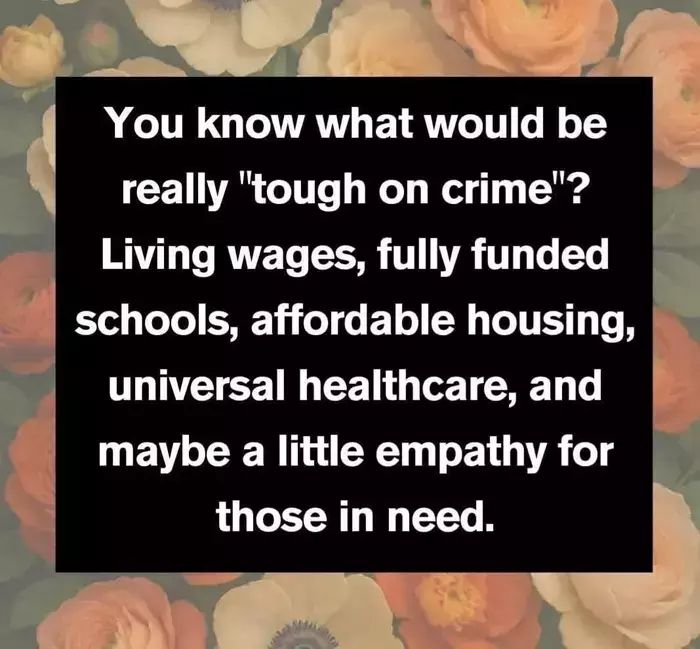 You know what would be really "tough on crime"? Living wages, fully funded schools, affordable housing, universal healthcare, and maybe a little empathy for those in need.