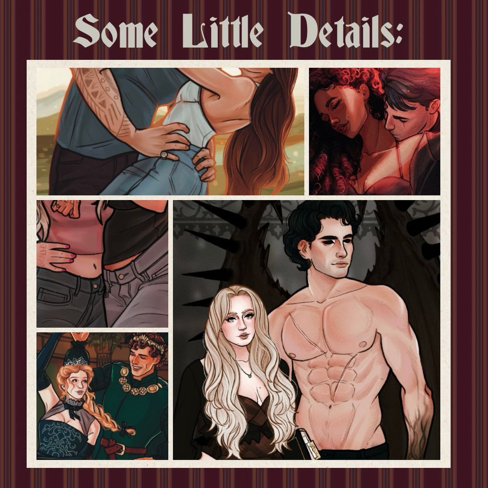 Graphic with title “Some Little Details:” below is a collage of 5 images of digital characters art. 
Image 1: man and woman embracing in a sunset landscape.
 Image 2:  man kissing a women’s neck from behind in red club lighting. 
Image 3: cropped in waist of two women side-hugging. 
Image 4: a half body, witch x demon, couple portrait of a long blond haired women holding a book and a man, shirtless with spiked bat wings, completely blacked out eyes, and black veins from finger tips to elbow. 
Image 5: a couple dancing at a ball wearing crowns and royal wear. 