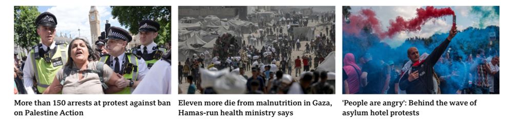 More than 150 arrests at protest against ban
 on Palestine Action
 Eleven more die from malnutrition in Gaza,
 Hamas-run health ministry says
 'People are angry': Behind the wave of
 asylum hotel protests