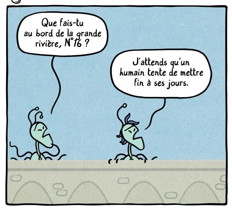 Case de BD. 2 extraterrestres sont au bord d'un pont.
Le premier dit : Que fais-tu au bord de la grande rivière, n°16 ?
N°16 répond : j'attends qu'un humain tente de mettre fin à ses jours.