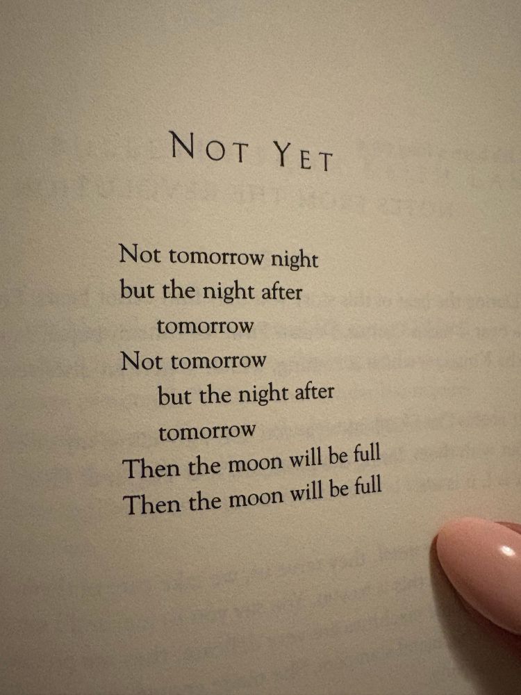 NOT YET
Not tomorrow night
but the night after tomorrow
Not tomorrow
but the night after tomorrow
Then the moon will be full
Then the moon will be full