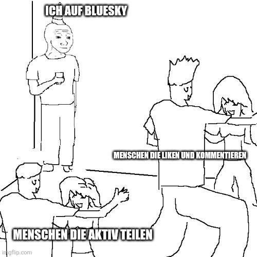They don't know Meme 
Ich auf Bluesky 
Menschen die liken und kommentieren 
Menschen die aktiv teilen