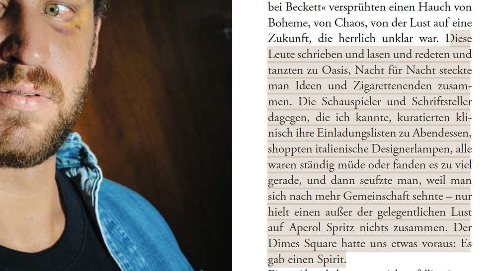 Aus dem verlinkten Text: „Diese Leute schrieben und lasen und redeten und tanzten zu Oasis. Nacht für Nacht streckte man Ideen und Zigarettenenden zusammen. Die Schauspieler und Schriftsteller dagegen, die ich kannte, kuratierten klinisch ihre Einladungslisten zu Abendessen, shoppten italienische Designerlampen, alle waren ständig müde oder fanden es zu viel gerade, und dann seufzte man, weil man sich nach mehr Gemeinschaft sehnte – nur hielt einen außer der gelegentlichen Lust auf Aperol Spritz nichts zusammen. Der Dimes Square hatte uns etwas voraus: Es gab einen Spirit.“