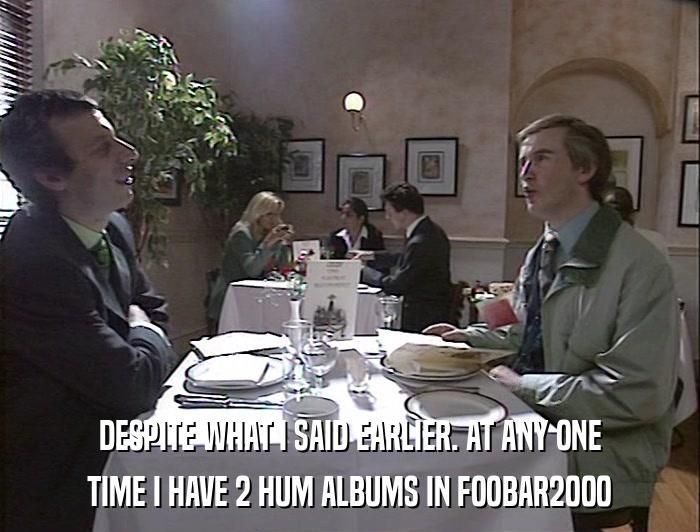 Alan Partridge lunching with Tony Hayers at the BBC: Despite what I said earlier. At any one time I have 2 Hum albums in foobar2000