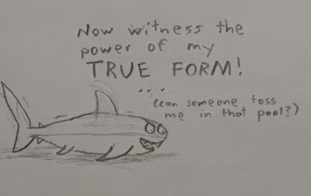 Gnathos in shark form

"Now witness the power of my TRUE FORM!"
...
"Can someone toss me in that pool?"