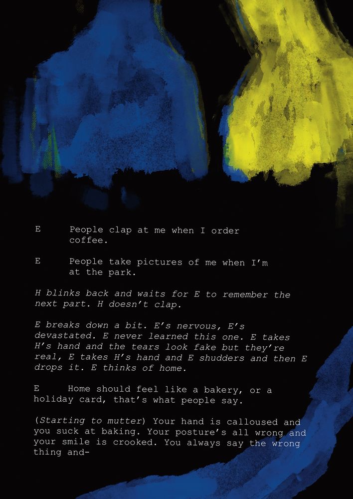 Comic page 8. It depicts two blocks of color, one dark blue on the left and one yellow on the right. The text reads:
E: People clap at me when I order coffee.
E: People take pictures of me when I'm at the park.
H blinks back and waits for E to remember the next part. H doesn't clap.
E breaks down a bit. E's nervous, E's devastated. E never learned this one. E takes H's hand and the tears look fake but they're real, E takes H's hand and E shudders and then E drops it. E thinks of home.
E: Home should feel like a bakery, or a holiday card, that's what people say. (Starting to mutter) Your hand is calloused and you suck at baking. Your posture's all wrong and your smile is crooked. You always say the wrong thing and-