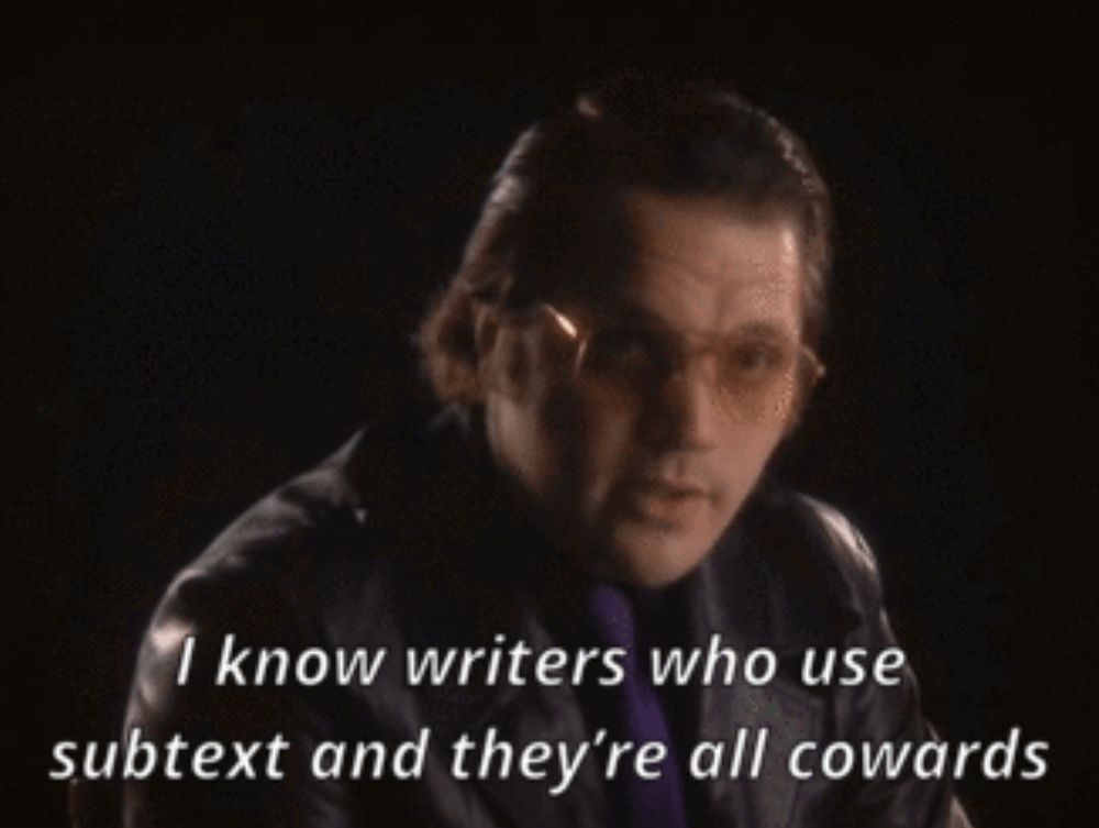 Garth Marenghi's classic quote: I know writers who use subtext and they're all cowards