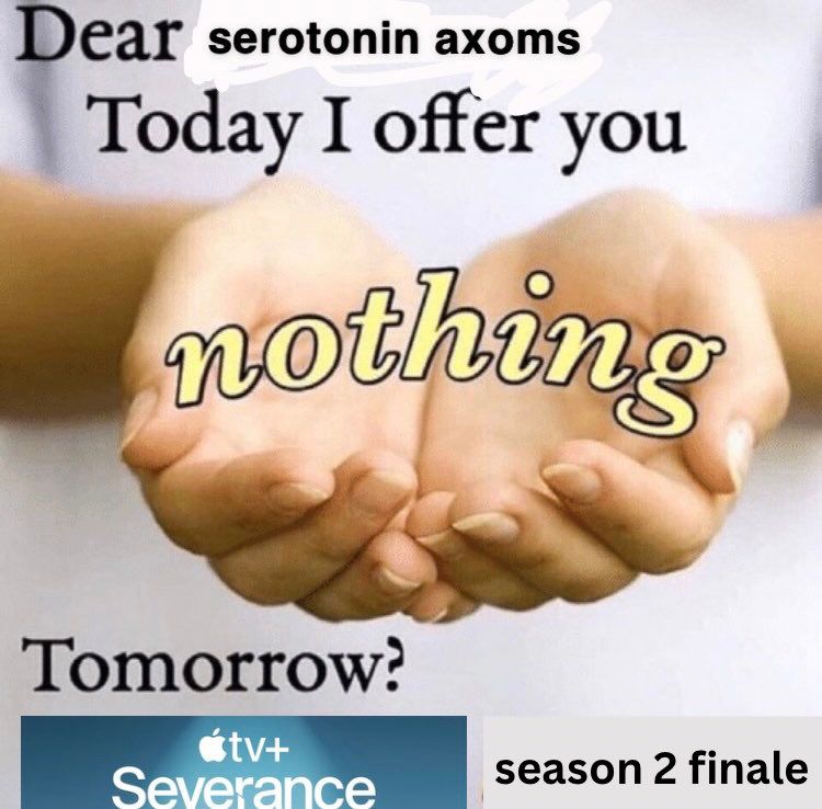 Dear serotonin axons, today I offer you nothing. Tomorrow? Severance season 2 finale.