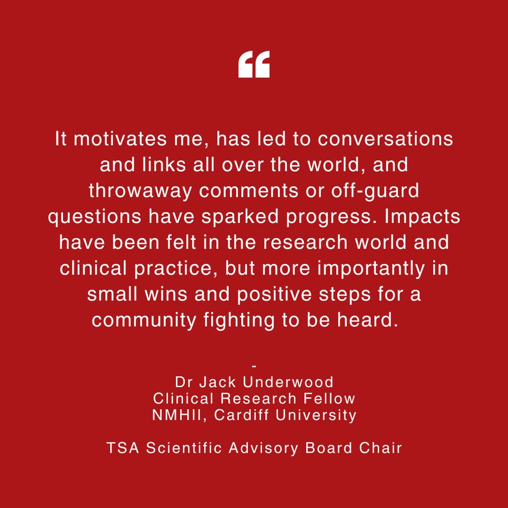 Quote from Dr Jack Underwood, Clinical Research Fellow at NMHII, Cardiff University and Chair of the TSA Scientific Advisory Board. He reflects on how community involvement has driven global conversations, inspired new ideas through casual comments, and led to real-world impact in research and clinical practice—especially through small wins and meaningful progress for a rare disease community fighting to be heard. White text on a red background with quotation mark icon at the top.