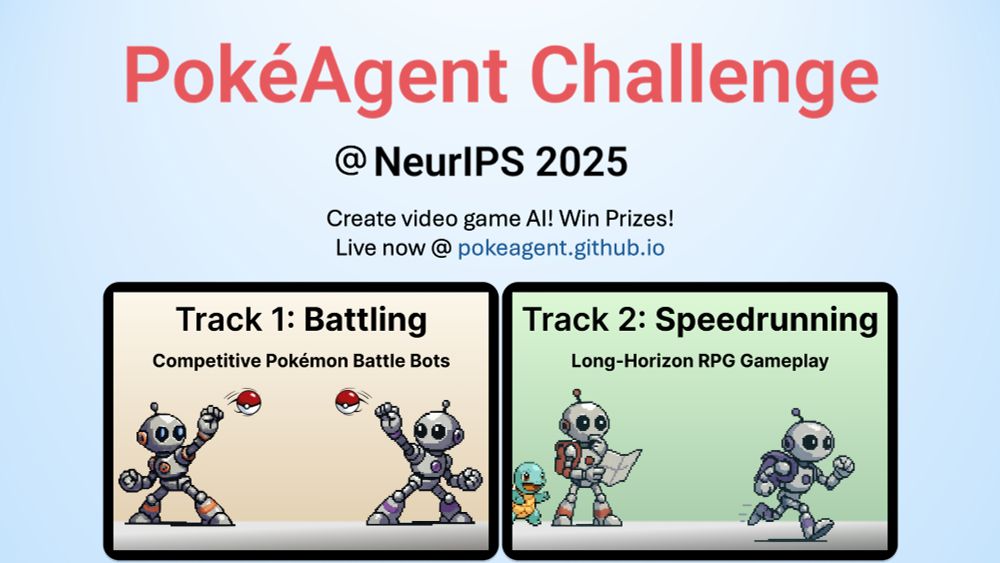 Banner reading “PokéAgent Challenge @ NeurIPS 2025” with two panels: Track 1 – Competitive Pokémon Battle Bots, Track 2 – Long-Horizon RPG Gameplay. Call-to-action: “Create video-game AI! Win prizes! Live now at pokeagent.github.io.”
