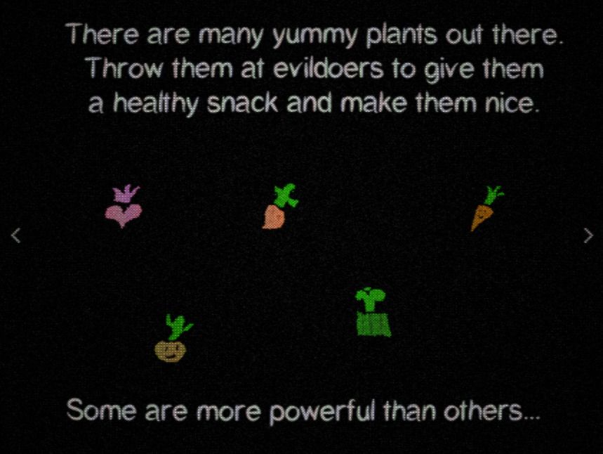 cartoon plants with a black background
"There are many yummy plants out there. Throw them at evildoers to give them a healthy snack and make them nice. Some are more powerful than others..."