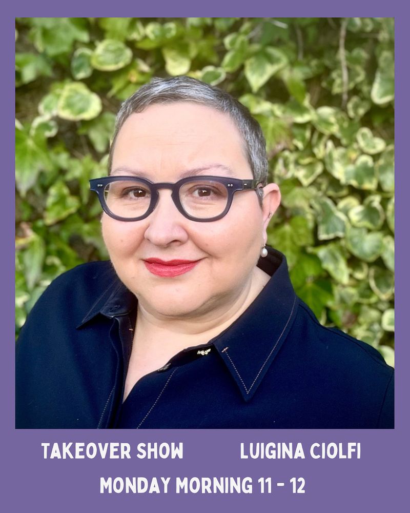 Portrait of Luigina Ciolfi wearing glasses and a dark top, standing in front of leafy greenery. The image has a purple border with white text that reads:
“TAKEOVER SHOW – LUIGINA CIOLFI – MONDAY MORNING 11 - 12”.