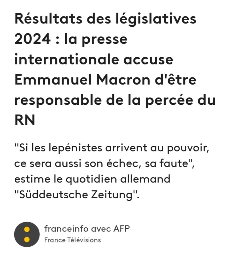 Résultats des législatives
2024 : la presse internationale accuse
Emmanuel Macron d'être responsable de la percée du
RN
"Si les lepénistes arrivent au pouvoir, ce sera aussi son échec, sa faute", estime le quotidien allemand
"Süddeutsche Zeitung".
franceinfo avec AFP
France Télévisions