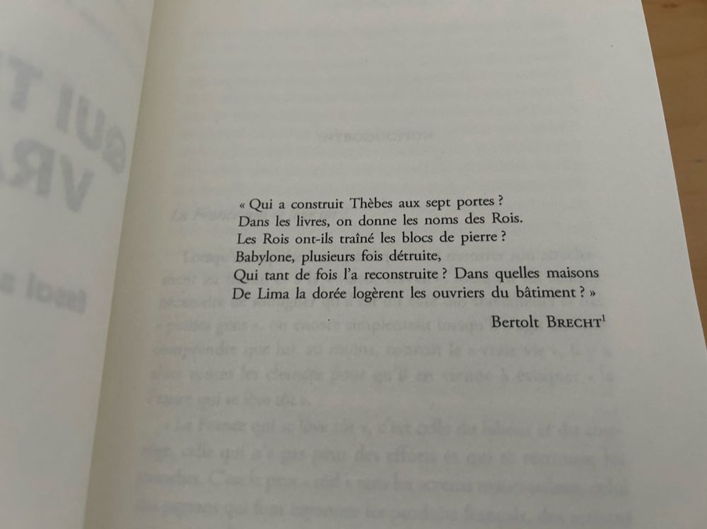 Citation en exergue :


« Qui a construit Thèbes aux sept portes?
Dans les livres, on donne les noms des Rois.
Les Rois ont-ils traîné les blocs de pierre ?
Babylone, plusieurs fois détruite,
Qui tant de fois l'a reconstruite? Dans quelles maisons De Lima la dorée logèrent les ouvriers du bâtiment? »
Bertolt BRECHT!