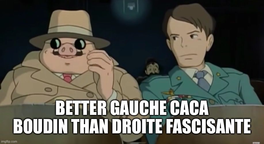 Porco Rosso explique à un fasciste que BETTER GAUCHE CACA
BOUDIN THAN DROITE FASCISANTE