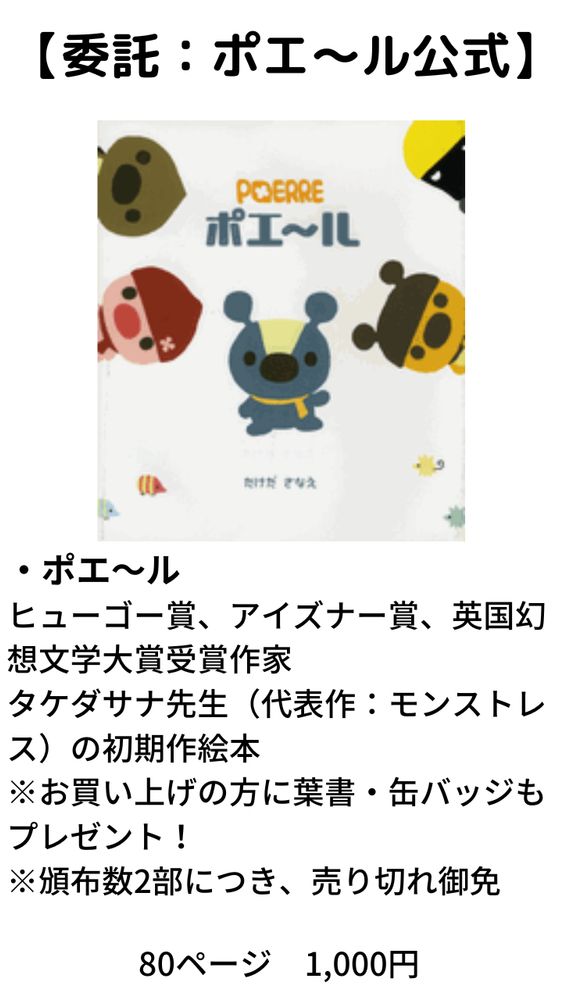 委託
ポエ～ル：タケダサナ先生初期作の絵本。1,000円
持ち込み：2部、売り切れ御免