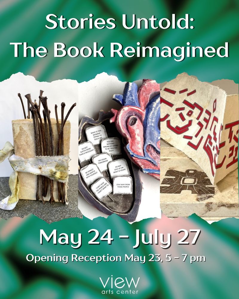 Flyer for an art show, showing partial views of 3 of the accepted works. One is a book with stems growing out from it, the center one is a book shaped like a heart with small reminders signs in it like “I can’t save the world and I don’t want to”, and the third is a pamphlet style folded parchment book with abstract designs in it. 

The show is at the View Arts Center in the Adirondacks of NY, and there is an opening reception on May 23 at 5-7pm, and the show runs from May 24 through July 27. 