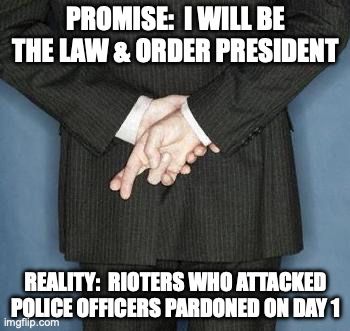 Promise:  I will be the Law & Order President.  Reality:  Rioters who attacked police officers pardoned on day 1