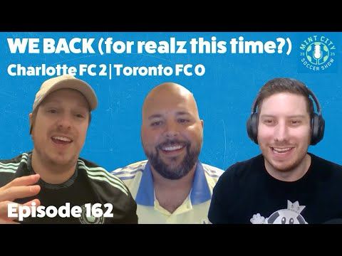 Episode 162: We back (for realz this time?) | Charlotte FC 2 – Toronto FC 0
