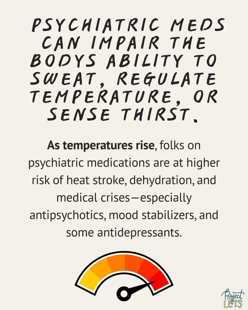 Psychiatric meds can impair the body's ability to sweat, regulate temperature, or sense thirst. As temperatures rise, folks on psychiatric medications are at higher risk of heat stroke, dehydration, and medical crises-- especially antipsychotics, mood stabilizers, and some antidepressants.