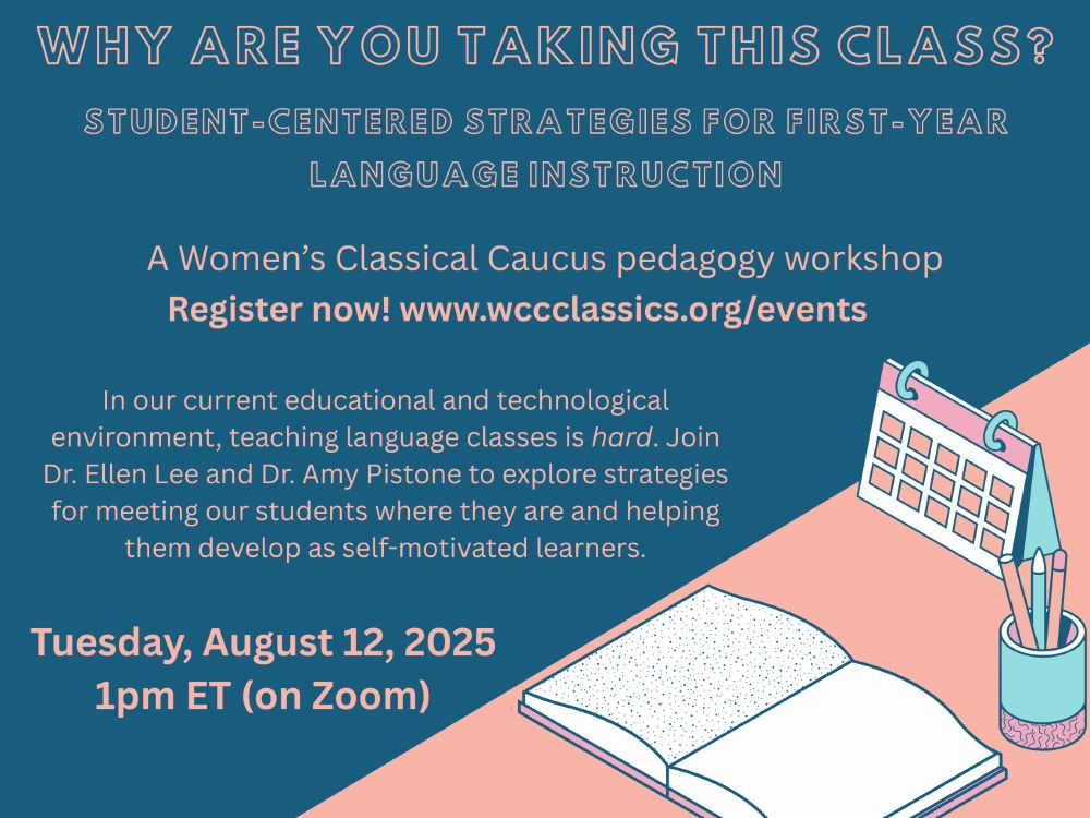 WCC Pedagogy Series: Why Are You Taking This Class? Student-Centered Strategies for First-Year Language Instruction

A Women's Classical Caucus pedagogy workshop
Register now! https://www.wccclassics.org/events

In our current educational and technological environment, teaching language classes is hard. Join Dr. Ellen Lee and Dr. Amy Pistone to explore strategies for meeting our students where they are and helping them develop as self-motivated learners.

Tuesday, August 12, 2025
1pm ET (on Zoom)