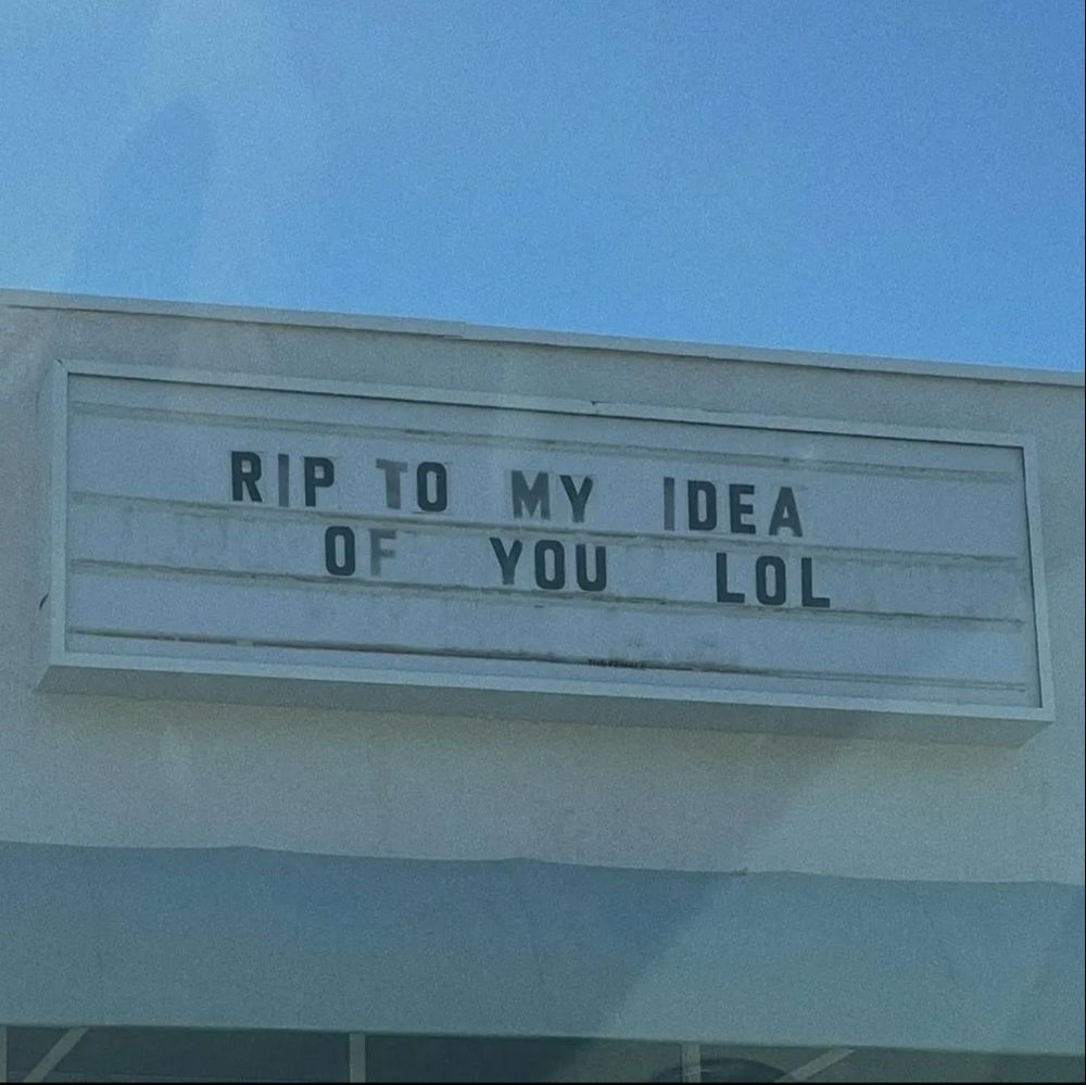 A marquee with the text "R.I.P TO MY IDEA OF YOU LOL"