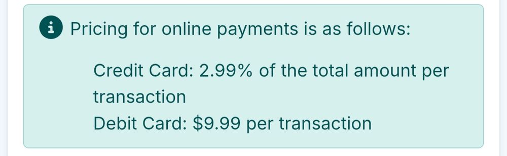 Pricing for online payments is as follows:
Credit card: 2.99% of the total amount per transaction
Debit Card: 9.99 per transaction
