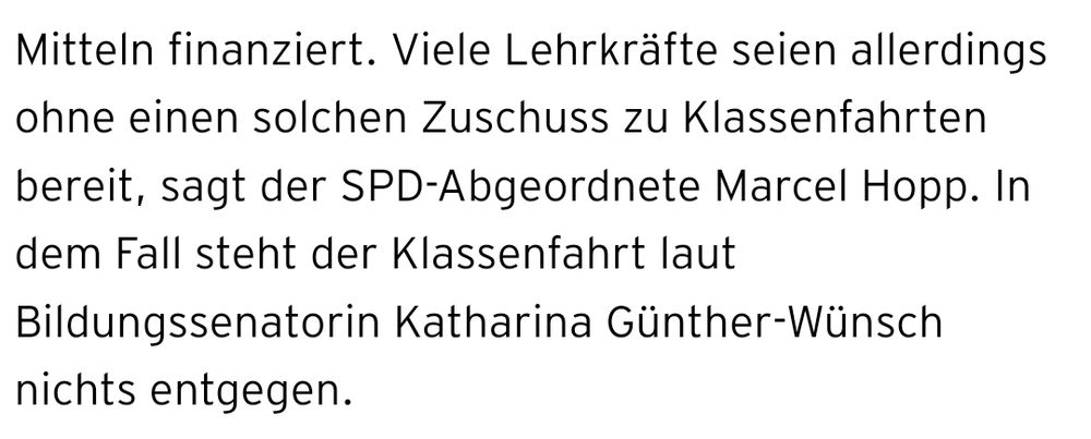 Viele Lehrkräfte seien allerdings ohne einen solchen Zuschuss zu Klassenfahrten bereit, sagt der SPD-Abgeordnete Marcel Hopp. In dem Fall steht der Klassenfahrt laut Bildungssenatorin Katharina Günther-Wünsch nichts entgegen.