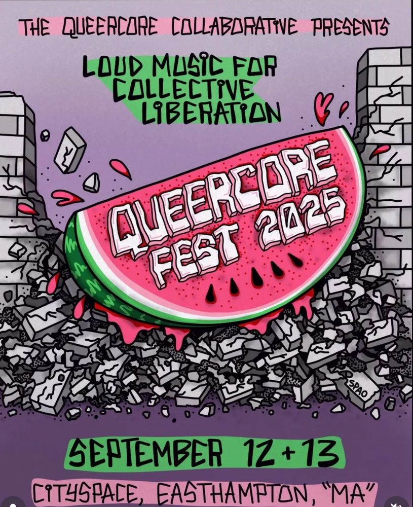 A massive watermelon smashes through a concrete wall. The watermelon is sliced to show its ripe magenta center and has a white text overlaid saying Queercore Fest. Text above the illustration reads The Queercore Collaborative Presents Loud Music for Collective Liberation! Text below the graphic reads September 12-13 Cityspace, Easthampton, MA.