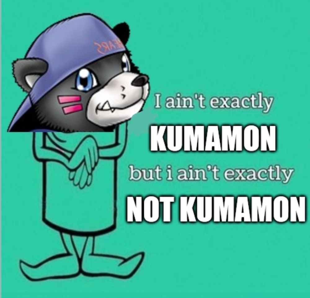 Meme of Bearmon or Kumamon from Digimon saying "I ain't exactly Kumamon, but I ain't exactly not Kumamon"