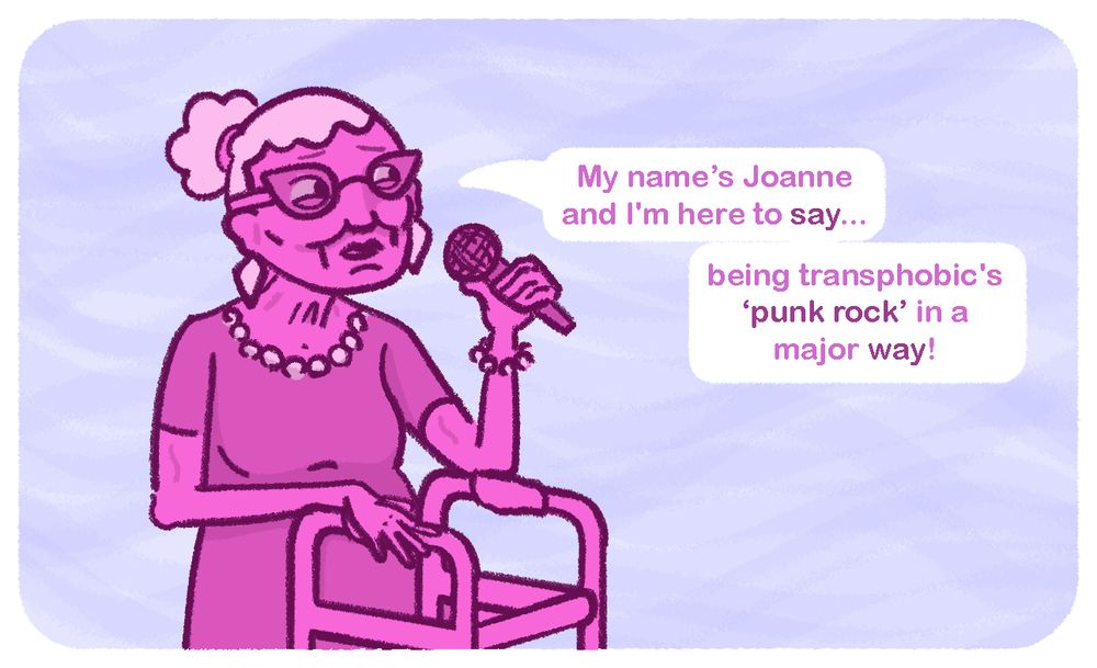 A nice conservatively dressed elderly woman nervously speaks into a microphone and says "My name's Joanne and I'm here to say... being transphobic's punk rock in a major way"