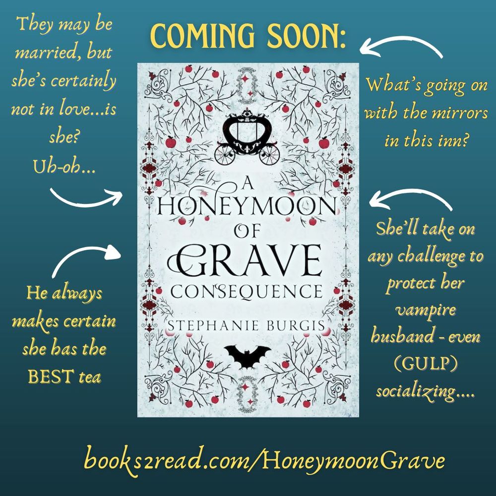 The illustrated cover for A Honeymoon of Grave Consequence, by Stephanie Burgis, shows the silhouette of an elegant traveling carriage over the title and a bat with wings outstretched underneath, all of it framed by apples and with mirrors at the top and the bottom of the image.
The headline above the cover reads: “Coming Soon,” and various key elements are arranged in a text map around the cover: “They may be married, but she’s certainly not in love…is she? Uh-oh…”
“What’s up with all the mirrors in this inn?”
“He always makes certain she has the BEST tea”
“She’ll take on any challenge to protect her vampire husband - even (gulp) socializing…”