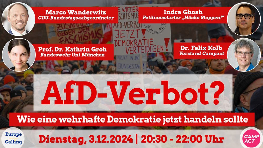 Ein Veranstaltungsbanner mit dem Titel 'AfD-Verbot? Wie eine wehrhafte Demokratie jetzt handeln sollte'. Im Hintergrund sind Menschen bei einer Demonstration mit Schildern wie 'Zusammen gegen den Faschismus' und 'AfD-Verbot jetzt! Demokratie verteidigen!' zu sehen. Oben sind Fotos der Teilnehmenden mit Namen und Titeln: Marco Wanderwitz (CDU-Bundestagsabgeordneter), Prof. Dr. Kathrin Groh (Bundeswehr Uni München), Indra Ghosh (Petitionsstarter 'Höcke Stoppen!') und Dr. Felix Kolb (Vorstand Campact). Unten stehen die Veranstaltungsdetails: 'Dienstag, 3.12.2024 | 20:30 - 22:00 Uhr'. Logos von Europe Calling und Campact sind ebenfalls zu sehen.